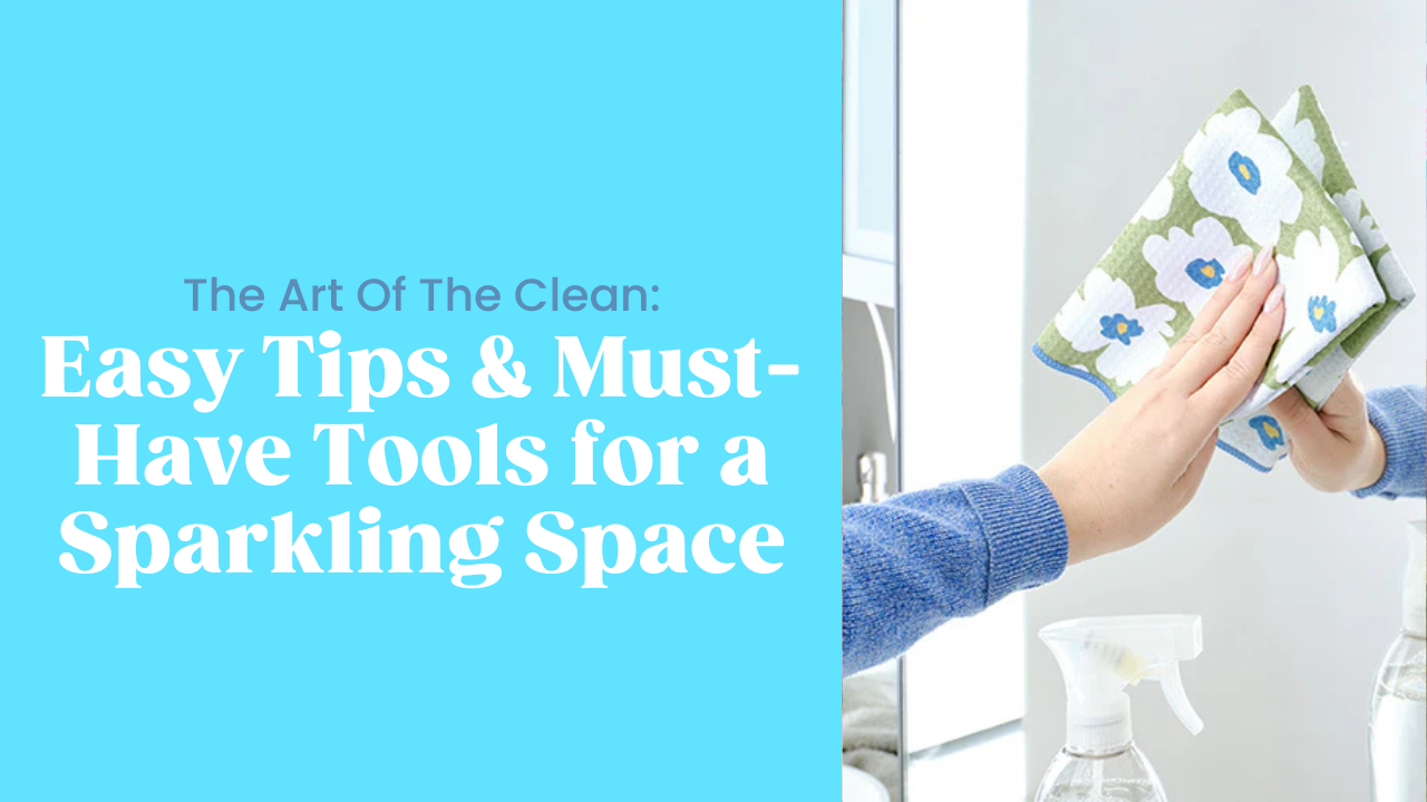 The Art of the Clean: Easy Tips & Must-Have Tools for a Sparkling Space